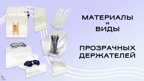 Акрил, ПЭТ, оргстекло. Материалы и виды прозрачных держателей, холдеров и подставок